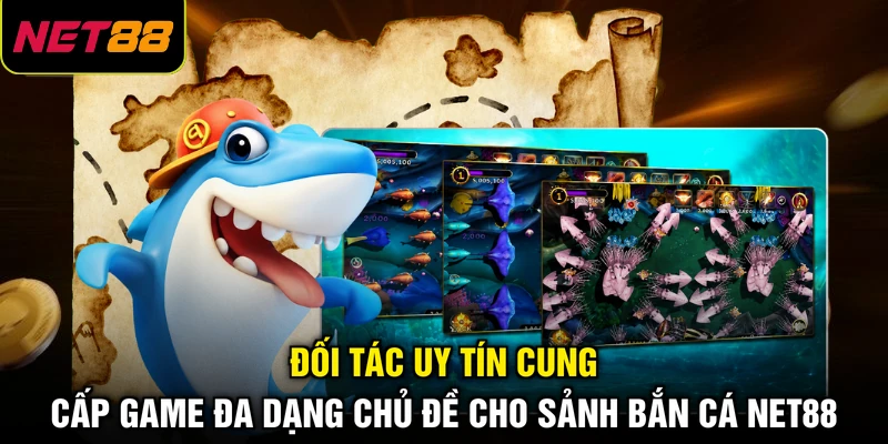 Đối tác uy tín cung cấp game đa dạng chủ đề cho sảnh bắn cá NET88